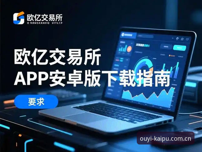 欧亿平台注册必备知识：安卓版登录入口实用操作指南